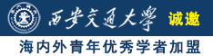 骚bi爆操诚邀海内外青年优秀学者加盟西安交通大学